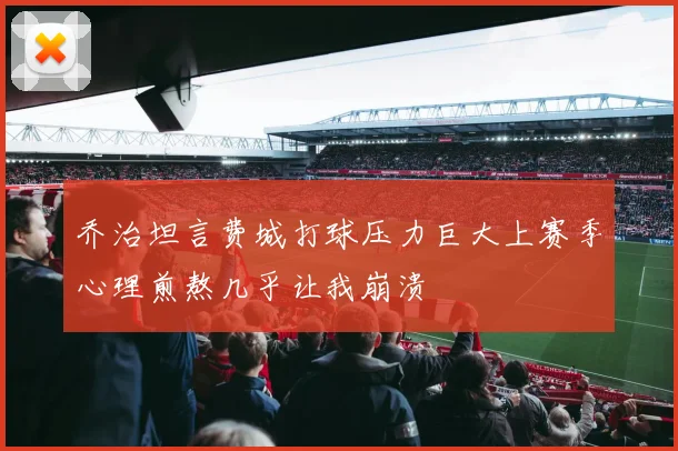 乔治坦言费城打球压力巨大上赛季心理煎熬几乎让我崩溃