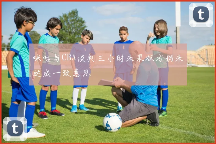 咪咕与CBA谈判三小时未果双方仍未达成一致意见