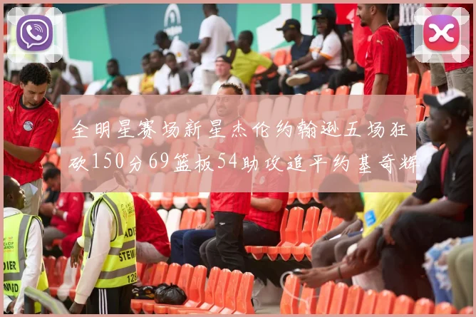 全明星赛场新星杰伦约翰逊五场狂砍150分69篮板54助攻追平约基奇辉煌纪录