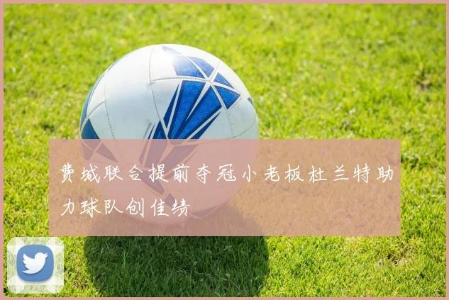 费城联合提前夺冠小老板杜兰特助力球队创佳绩