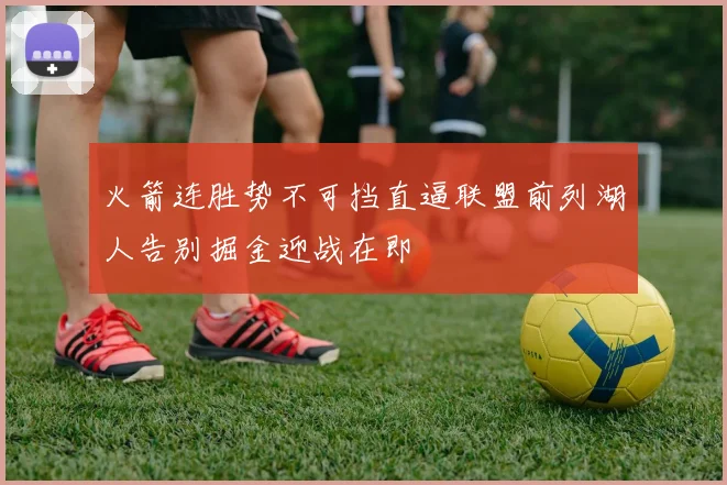 火箭连胜势不可挡直逼联盟前列湖人告别掘金迎战在即