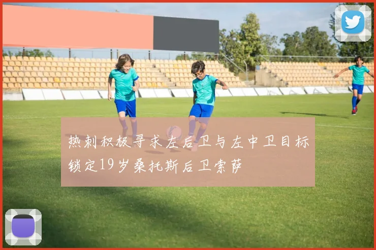 热刺积极寻求左后卫与左中卫目标锁定19岁桑托斯后卫索萨