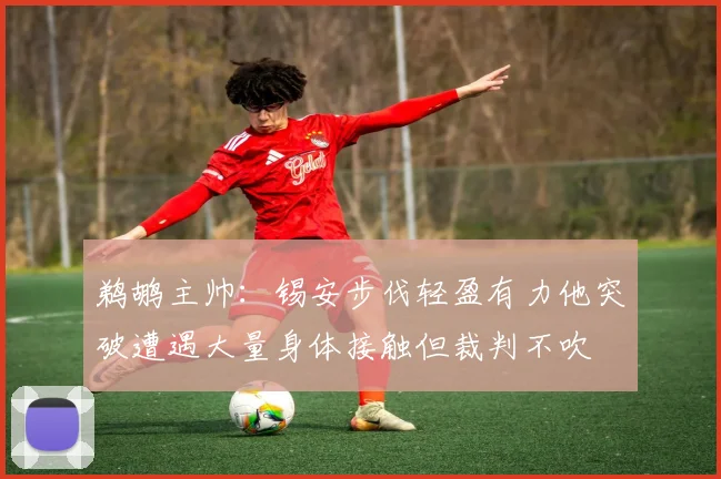 鹈鹕主帅：锡安步伐轻盈有力他突破遭遇大量身体接触但裁判不吹