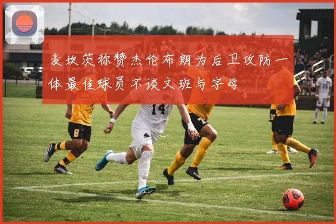 麦坎茨称赞杰伦布朗为后卫攻防一体最佳球员不谈文班与字母