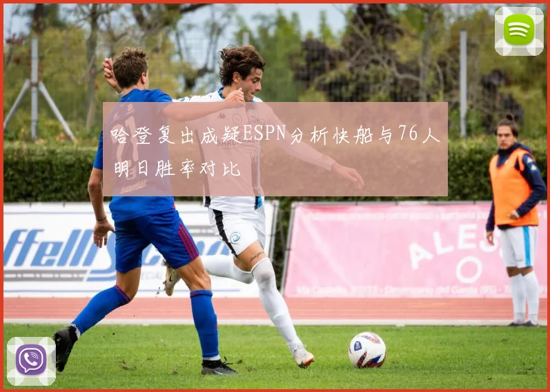 哈登复出成疑ESPN分析快船与76人明日胜率对比