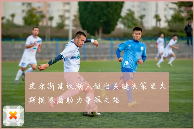 皮尔斯建议湖人做出关键决策里夫斯换浓眉助力争冠之路
