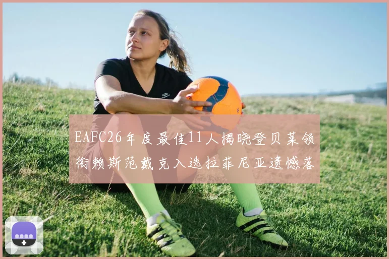 EAFC26年度最佳11人揭晓登贝莱领衔赖斯范戴克入选拉菲尼亚遗憾落选