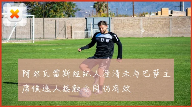 阿尔瓦雷斯经纪人澄清未与巴萨主席候选人接触合同仍有效