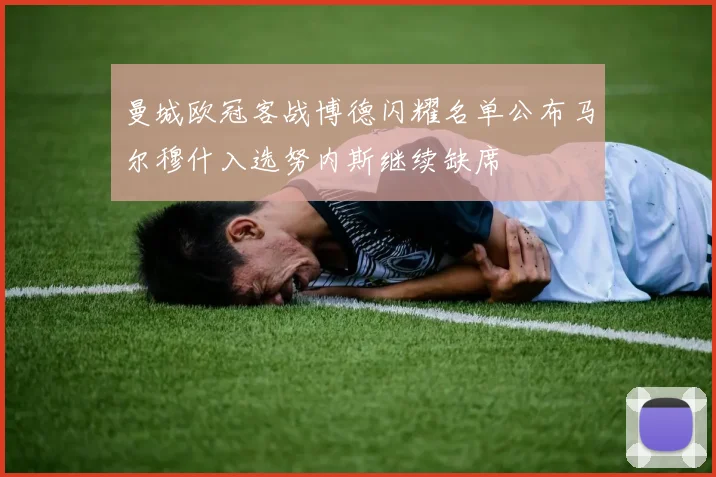 曼城欧冠客战博德闪耀名单公布马尔穆什入选努内斯继续缺席