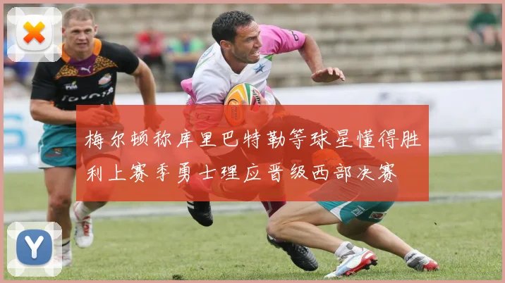 梅尔顿称库里巴特勒等球星懂得胜利上赛季勇士理应晋级西部决赛