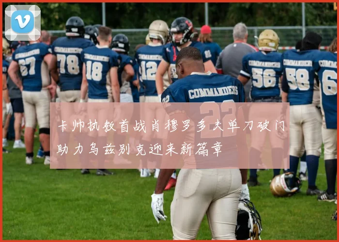 卡帅执教首战肖穆罗多夫单刀破门助力乌兹别克迎来新篇章