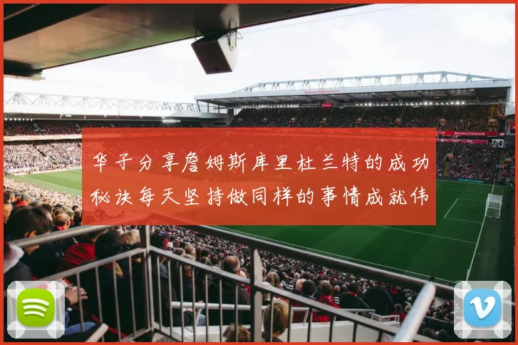 华子分享詹姆斯库里杜兰特的成功秘诀每天坚持做同样的事情成就伟大人生