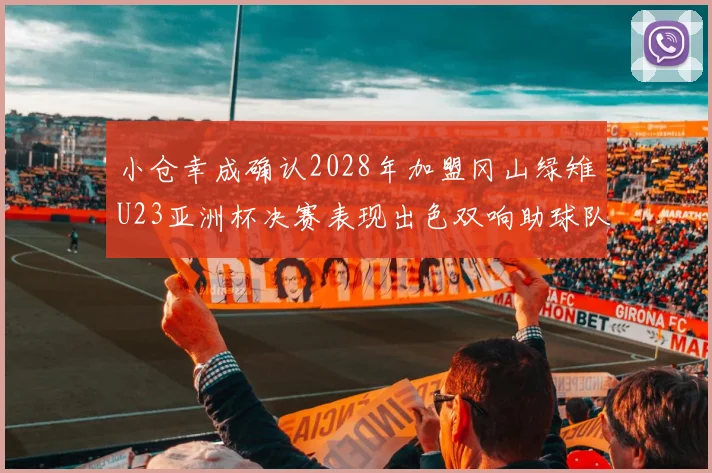 小仓幸成确认2028年加盟冈山绿雉U23亚洲杯决赛表现出色双响助球队夺冠