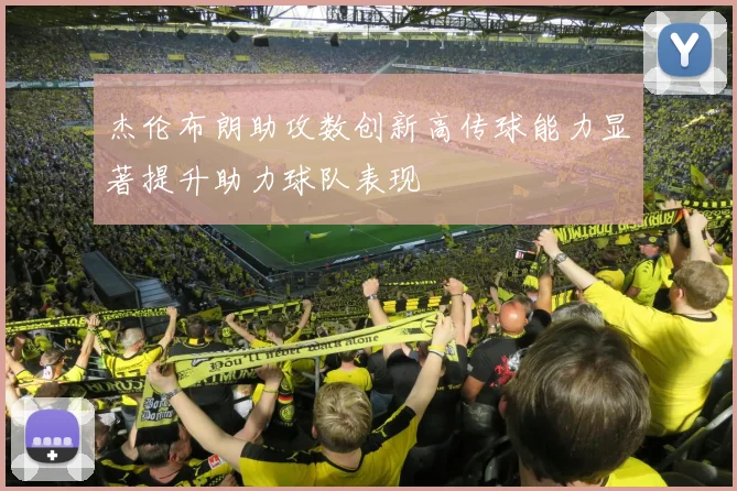 杰伦布朗助攻数创新高传球能力显著提升助力球队表现