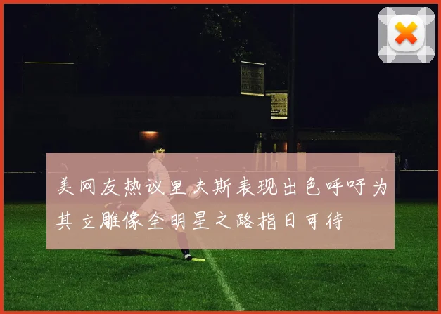 美网友热议里夫斯表现出色呼吁为其立雕像全明星之路指日可待