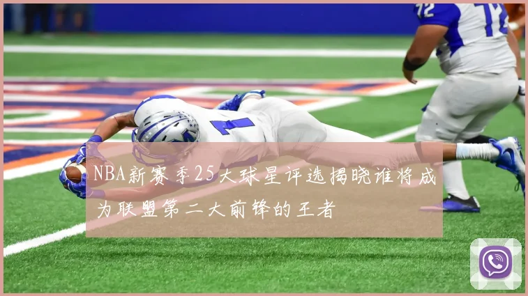 NBA新赛季25大球星评选揭晓谁将成为联盟第二大前锋的王者
